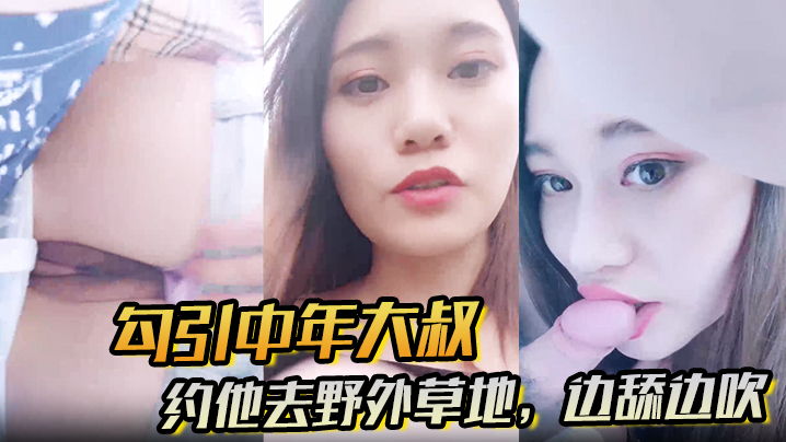 _勾引中年大叔_约他去野外草地_边舔边吹_做尽所有下流之事